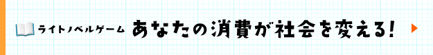 ライトノベルゲーム あなたの消費が社会を変える！